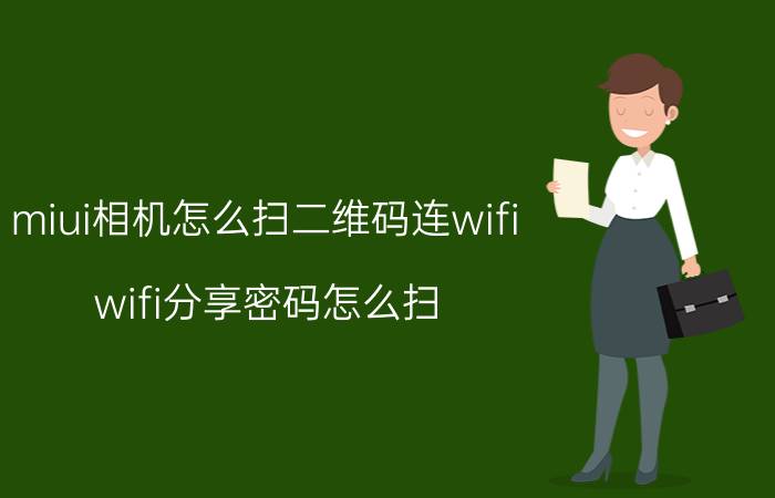 miui相机怎么扫二维码连wifi wifi分享密码怎么扫？